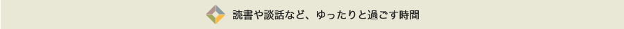 読書や談話など、ゆったりと過ごす時間