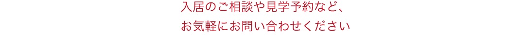 入居のご相談や見学予約など、お気軽にお問い合わせください。
